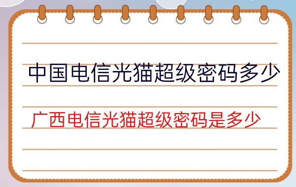 中国电信光猫超级密码多少 广西电信光猫超级密码是多少？